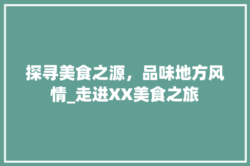 探寻美食之源，品味地方风情_走进XX美食之旅