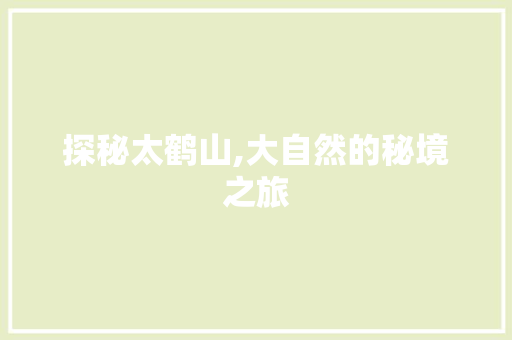 探秘太鹤山,大自然的秘境之旅