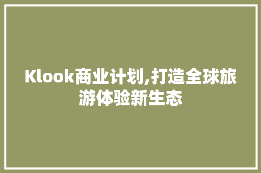 Klook商业计划,打造全球旅游体验新生态