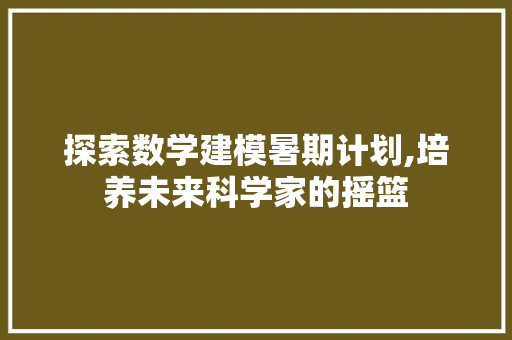 探索数学建模暑期计划,培养未来科学家的摇篮