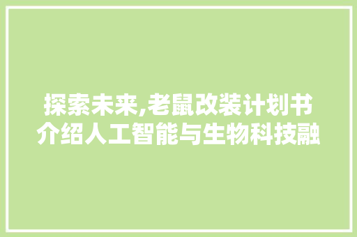 探索未来,老鼠改装计划书介绍人工智能与生物科技融合的无限可能