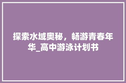 探索水域奥秘，畅游青春年华_高中游泳计划书