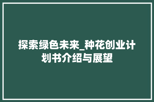探索绿色未来_种花创业计划书介绍与展望