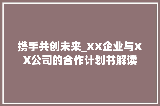 携手共创未来_XX企业与XX公司的合作计划书解读