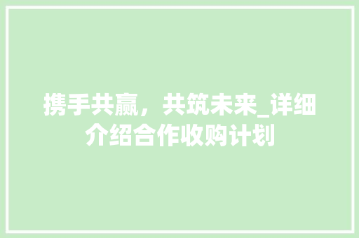 携手共赢，共筑未来_详细介绍合作收购计划