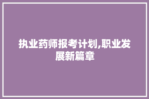 执业药师报考计划,职业发展新篇章