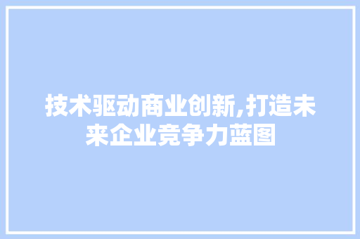 技术驱动商业创新,打造未来企业竞争力蓝图 问答