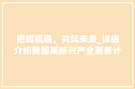 把握机遇，共筑未来_详细介绍我国某新兴产业商务计划书 古代典籍