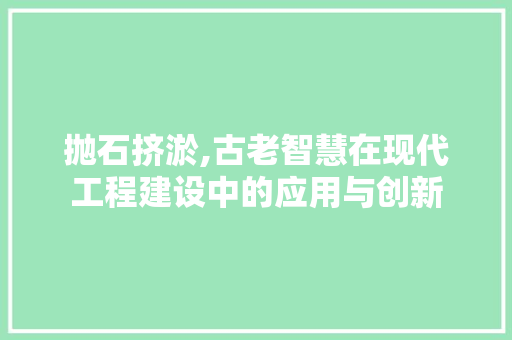 抛石挤淤,古老智慧在现代工程建设中的应用与创新