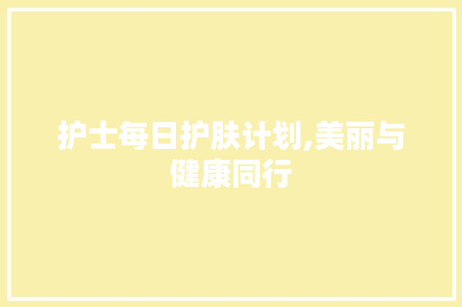 护士每日护肤计划,美丽与健康同行