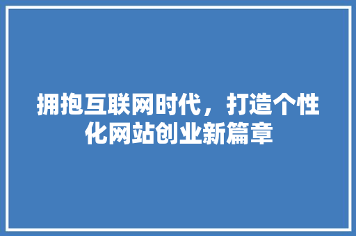 拥抱互联网时代，打造个性化网站创业新篇章 汉字拼音