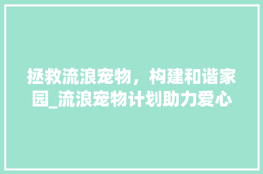 拯救流浪宠物，构建和谐家园_流浪宠物计划助力爱心传递 英语单词