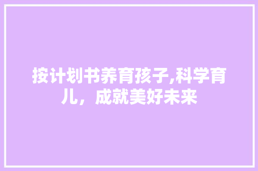 按计划书养育孩子,科学育儿，成就美好未来