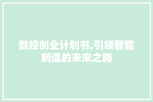数控创业计划书,引领智能制造的未来之路