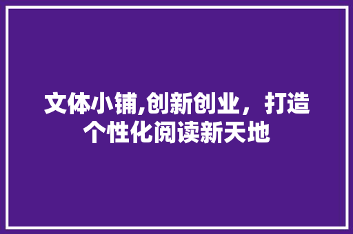 文体小铺,创新创业，打造个性化阅读新天地