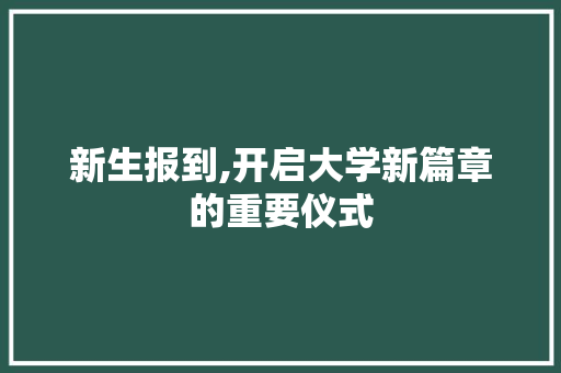 新生报到,开启大学新篇章的重要仪式