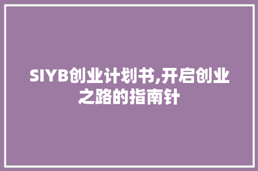 SIYB创业计划书,开启创业之路的指南针