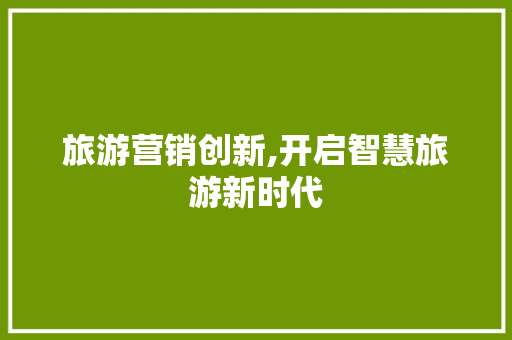 旅游营销创新,开启智慧旅游新时代