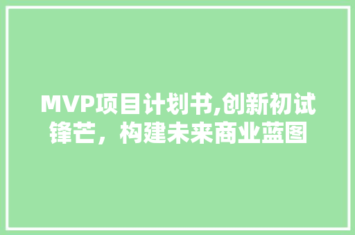 MVP项目计划书,创新初试锋芒，构建未来商业蓝图