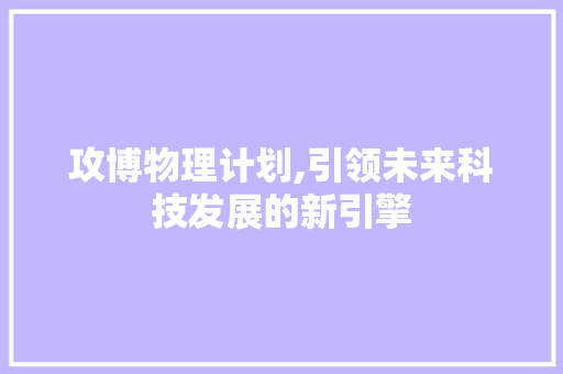 攻博物理计划,引领未来科技发展的新引擎