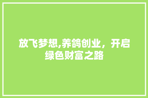 放飞梦想,养鸽创业，开启绿色财富之路 问答