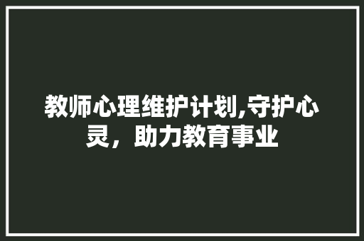 教师心理维护计划,守护心灵，助力教育事业