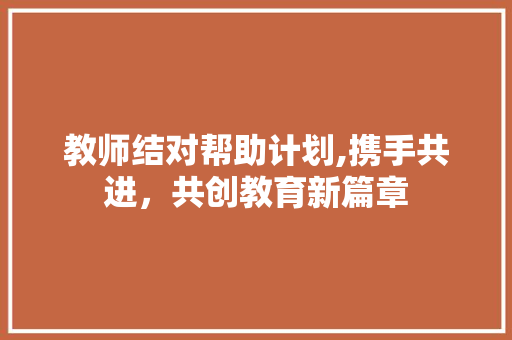 教师结对帮助计划,携手共进，共创教育新篇章 成语汇编