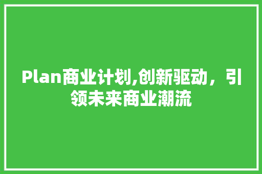 Plan商业计划,创新驱动，引领未来商业潮流