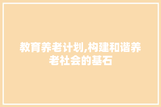 教育养老计划,构建和谐养老社会的基石 英语单词