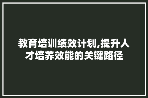 教育培训绩效计划,提升人才培养效能的关键路径