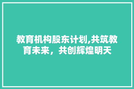 教育机构股东计划,共筑教育未来，共创辉煌明天