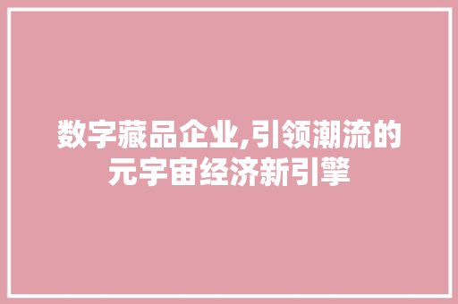 数字藏品企业,引领潮流的元宇宙经济新引擎 成语汇编