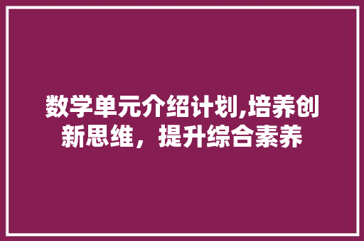 数学单元介绍计划,培养创新思维，提升综合素养 古代典籍
