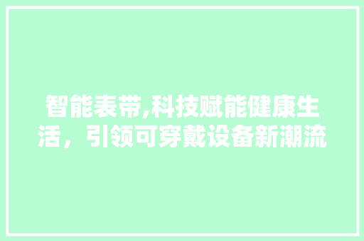 智能表带,科技赋能健康生活，引领可穿戴设备新潮流