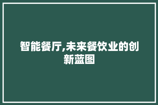 智能餐厅,未来餐饮业的创新蓝图 反义词汇