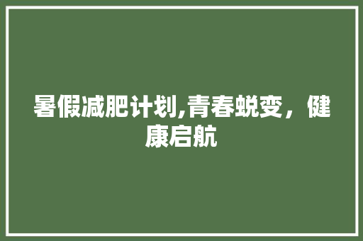 暑假减肥计划,青春蜕变，健康启航
