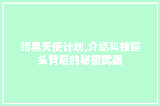 暗黑天使计划,介绍科技巨头背后的秘密武器 反义词汇