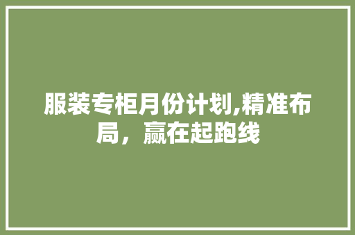服装专柜月份计划,精准布局，赢在起跑线 诗词佳句