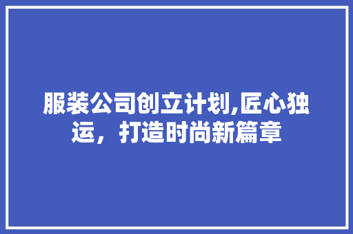 服装公司创立计划,匠心独运，打造时尚新篇章