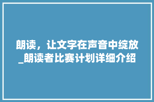 朗读，让文字在声音中绽放_朗读者比赛计划详细介绍