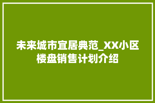 未来城市宜居典范_XX小区楼盘销售计划介绍