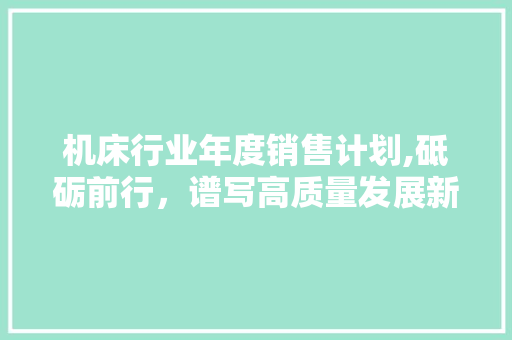 机床行业年度销售计划,砥砺前行，谱写高质量发展新篇章