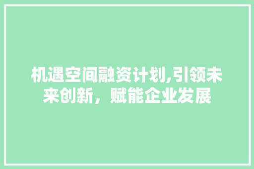 机遇空间融资计划,引领未来创新，赋能企业发展