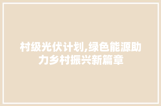 村级光伏计划,绿色能源助力乡村振兴新篇章