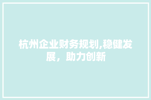 杭州企业财务规划,稳健发展，助力创新