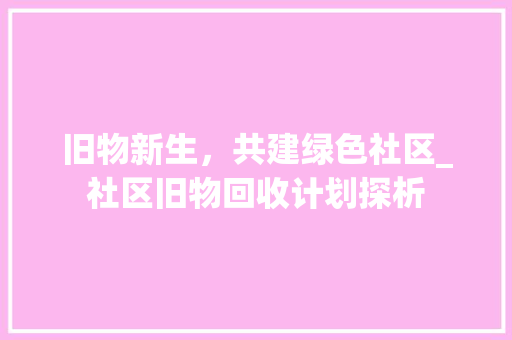 旧物新生，共建绿色社区_社区旧物回收计划探析
