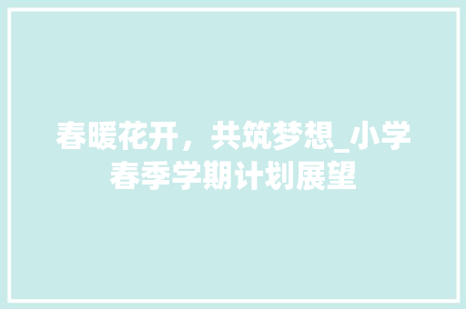 春暖花开，共筑梦想_小学春季学期计划展望 英语单词