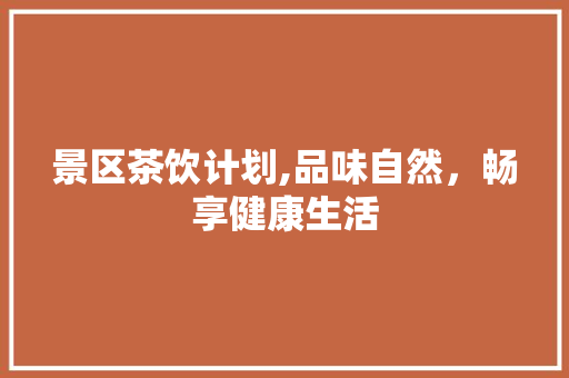 景区茶饮计划,品味自然，畅享健康生活