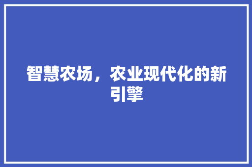 智慧农场，农业现代化的新引擎