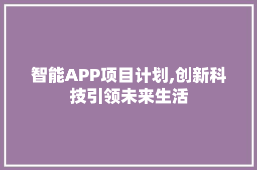 智能APP项目计划,创新科技引领未来生活
